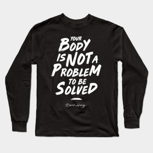 Your Body Is Not A Problem To Be Solved Long Sleeve T-Shirt